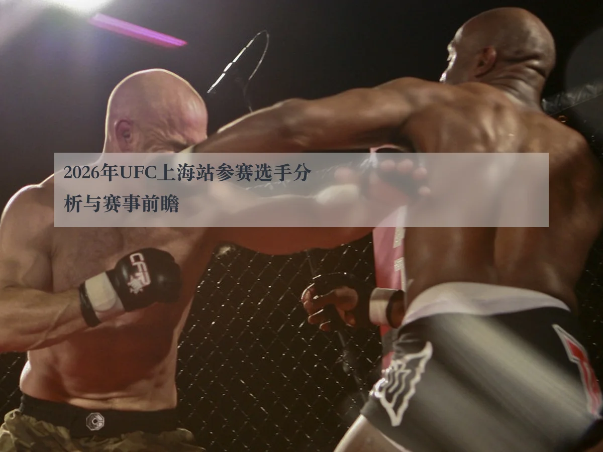 2026年UFC上海站参赛选手分析与赛事前瞻